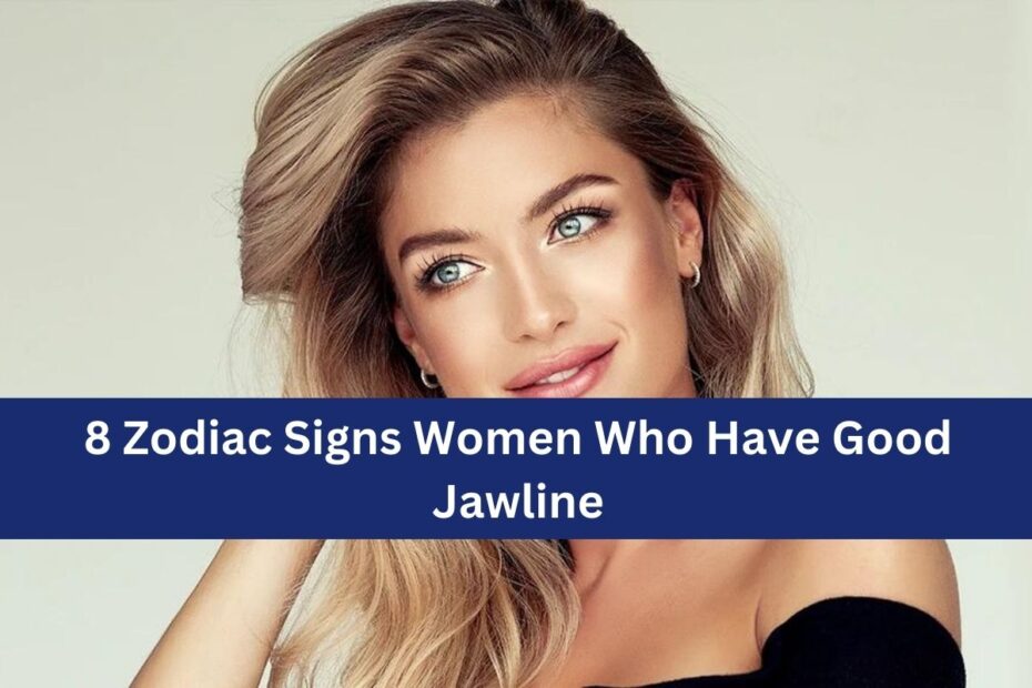 8 Zodiac Signs Women Who Have Good Jawline