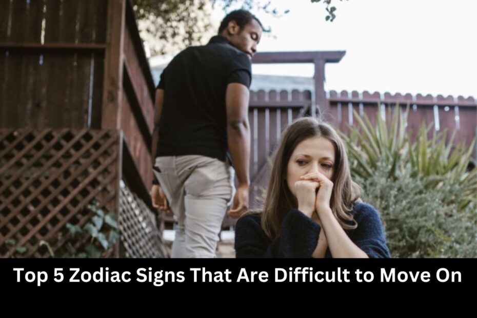 Top 5 Zodiac Signs That Are Difficult to Move On