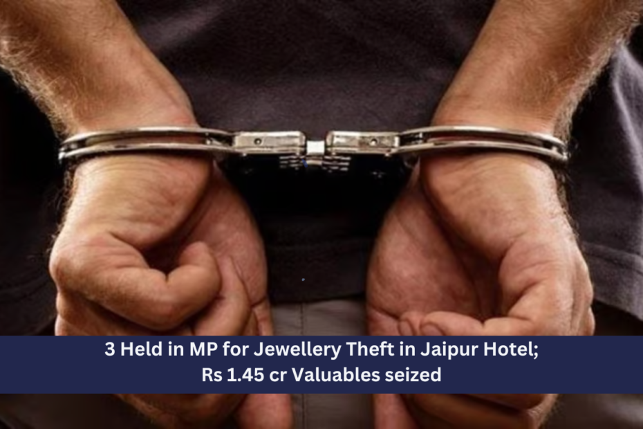 3 Held in MP for Jewellery Theft in Jaipur Hotel; Rs 1.45 cr Valuables seized