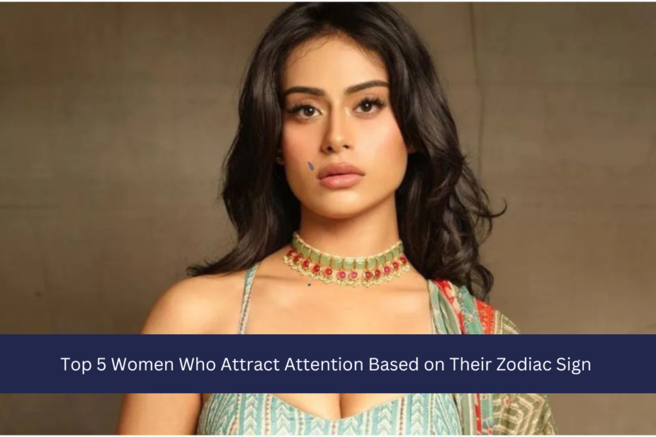 Top 5 Women Who Attract Attention Based on Their Zodiac Sign