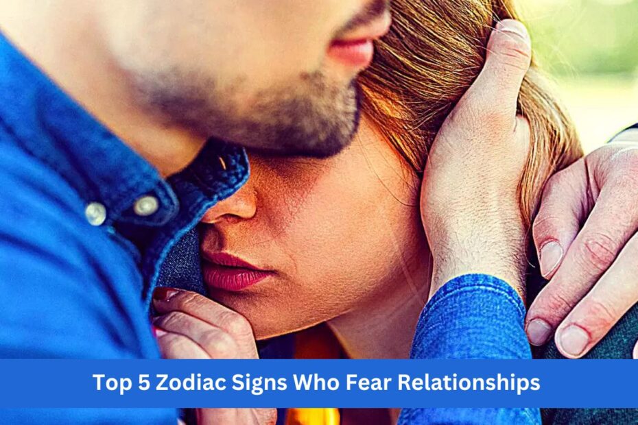 Top 5 Zodiac Signs Who Fear Relationships