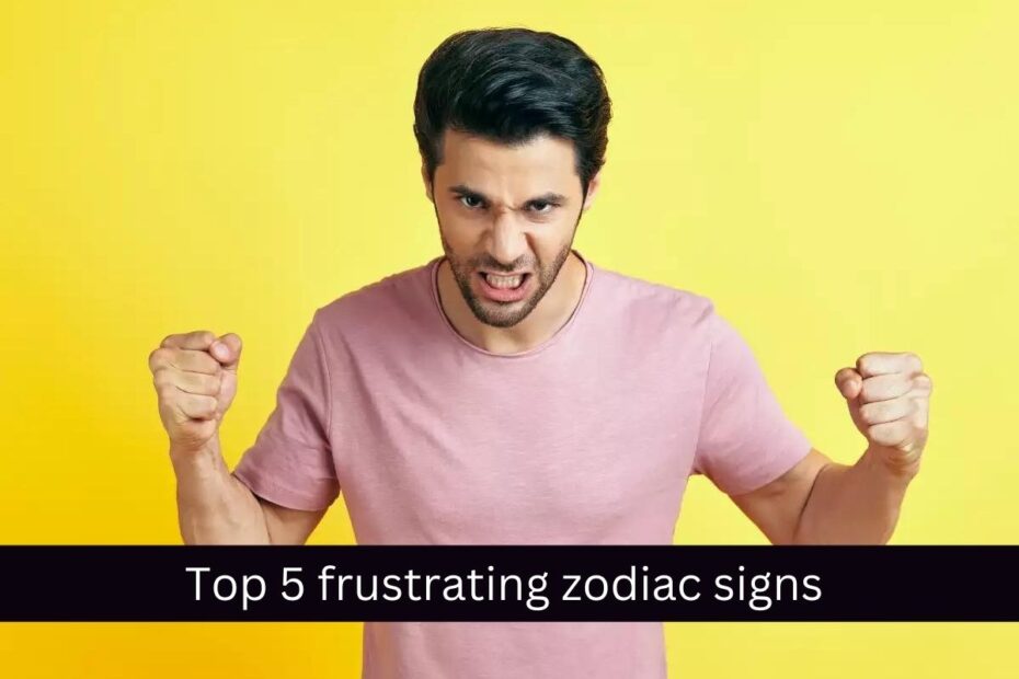 Top 5 frustrating zodiac signs