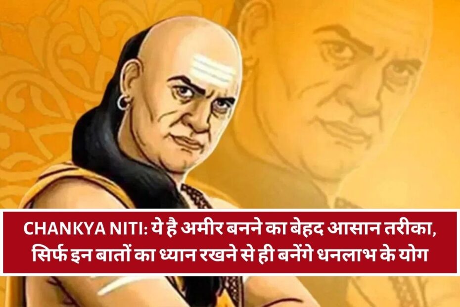 Chankya Niti: ये है अमीर बनने का बेहद आसान तरीका, सिर्फ इन बातों का ध्यान रखने से ही बनेंगे धनलाभ के योग