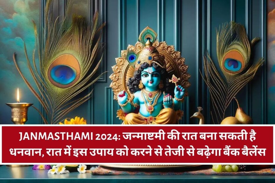 Janmasthami 2024: जन्माष्टमी की रात बना सकती है धनवान, रात में इस उपाय को करने से तेजी से बढ़ेगा बैंक बैलेंस