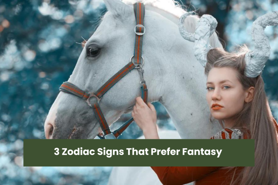 3 Zodiac Signs That Prefer Fantasy