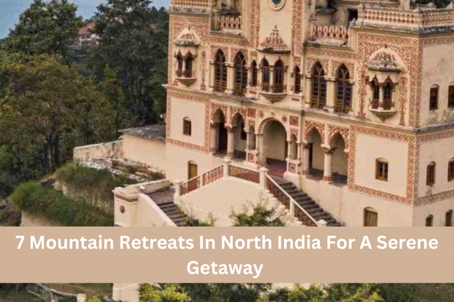 7 Mountain Retreats In North India For A Serene Getaway 