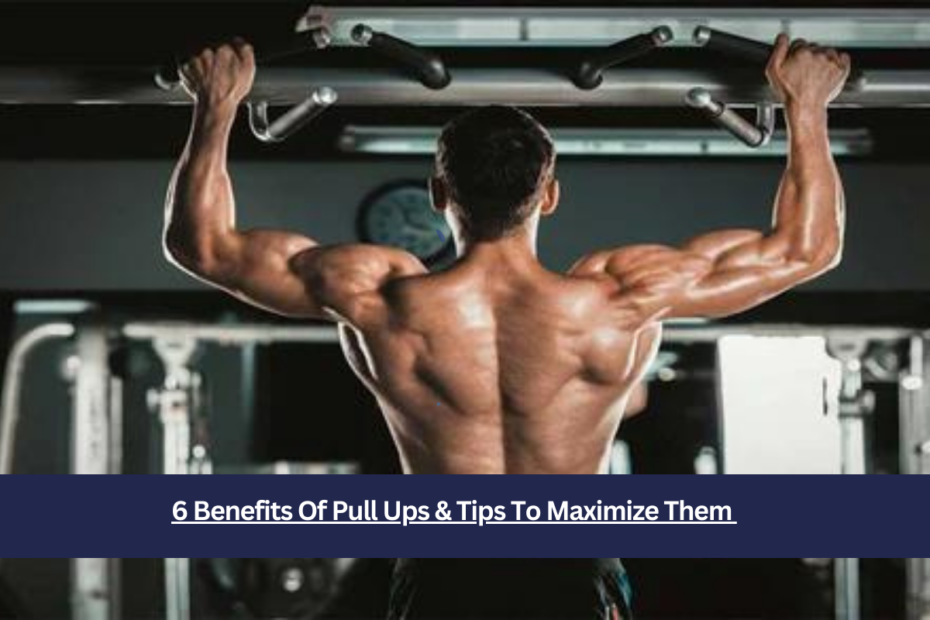 6 Benefits Of Pull Ups & Tips To Maximize Them