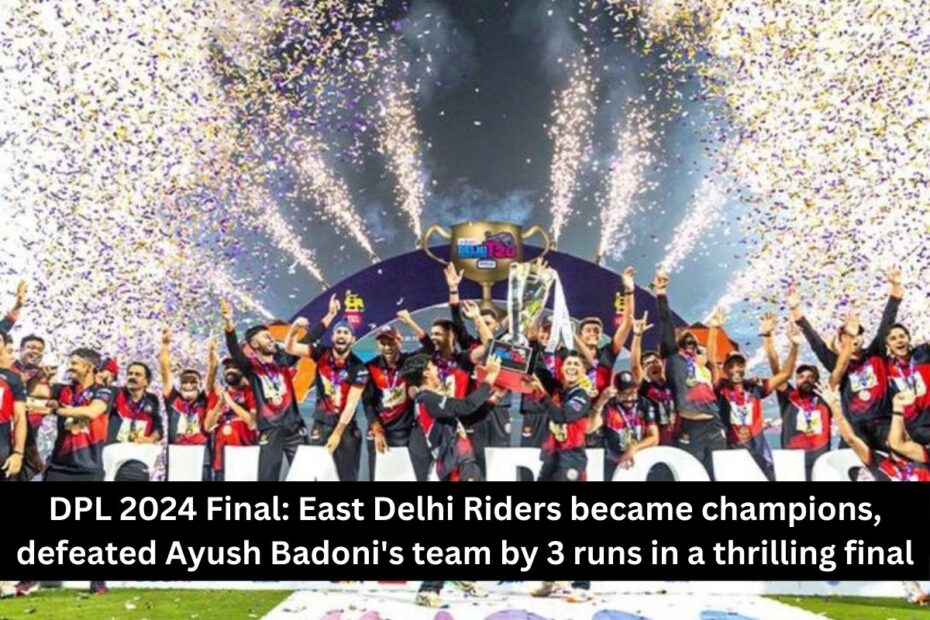 DPL 2024 Final: East Delhi Riders became champions, defeated Ayush Badoni's team by 3 runs in a thrilling final