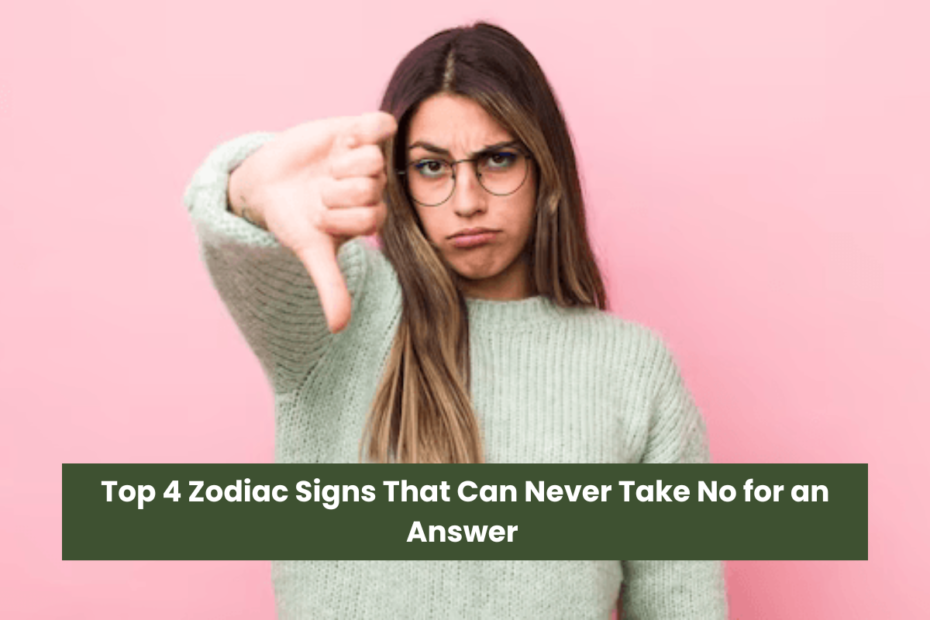 Top 4 Zodiac Signs That Can Never Take No for an Answer