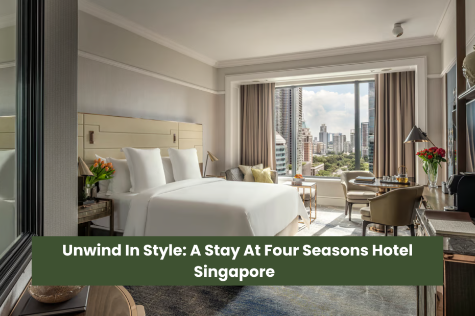 Unwind In Style A Stay At Four Seasons Hotel Singapore