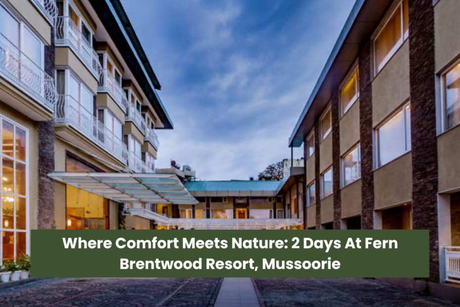 Where Comfort Meets Nature 2 Days At Fern Brentwood Resort, Mussoorie