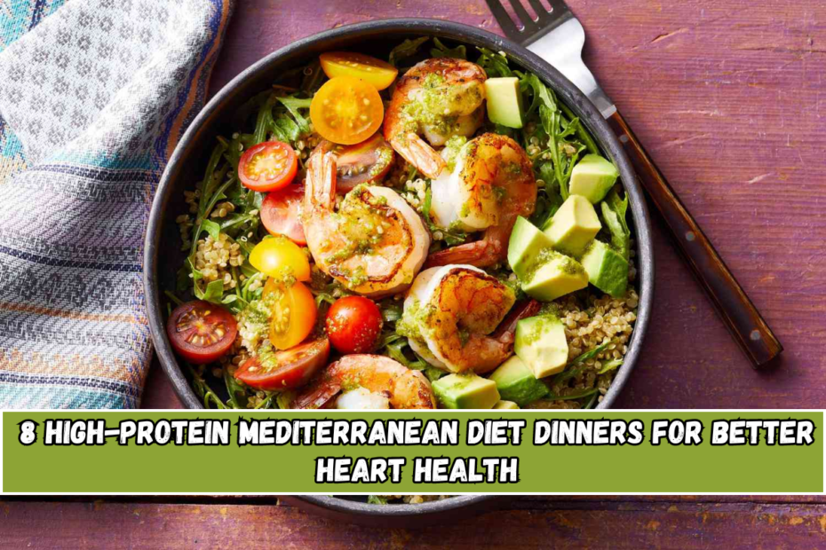 8 High-Protein Mediterranean Diet Dinners for Better Heart Health