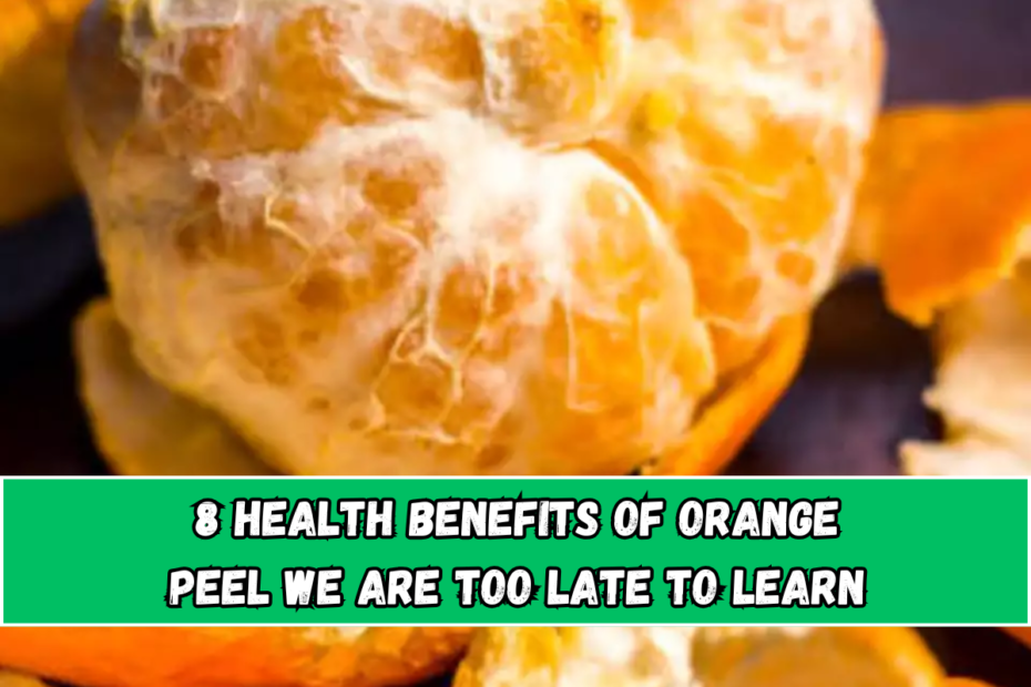 ​8 health benefits of orange peel we are too late to learn​