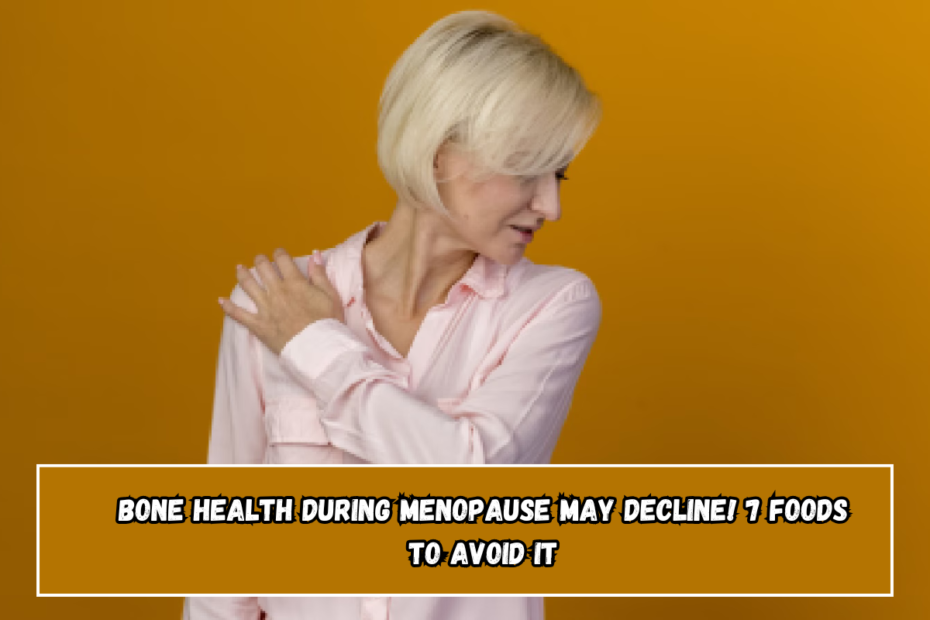 Bone health during menopause may decline! 7 foods to avoid it