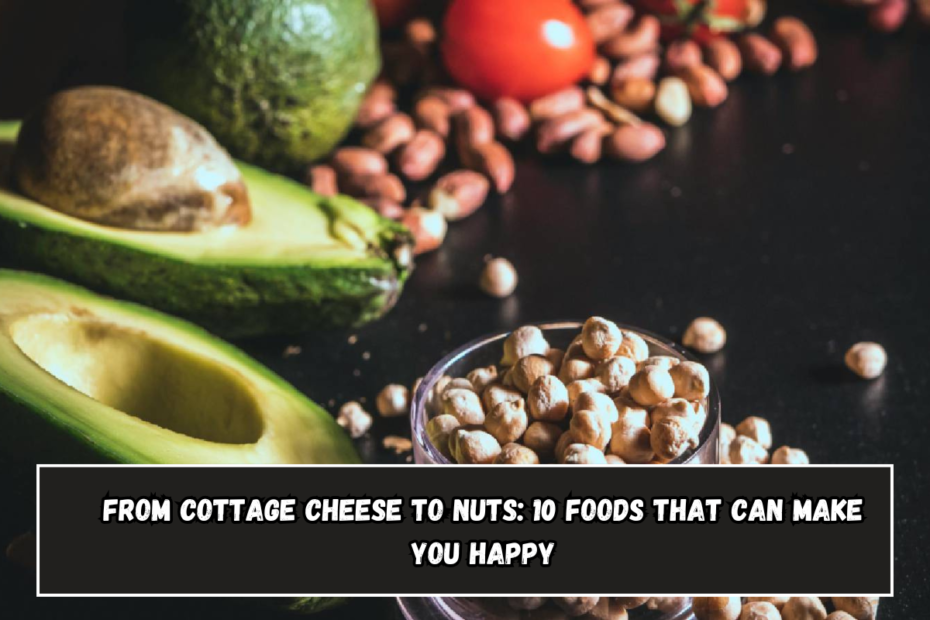 From cottage cheese to nuts: 10 foods that can make you happy