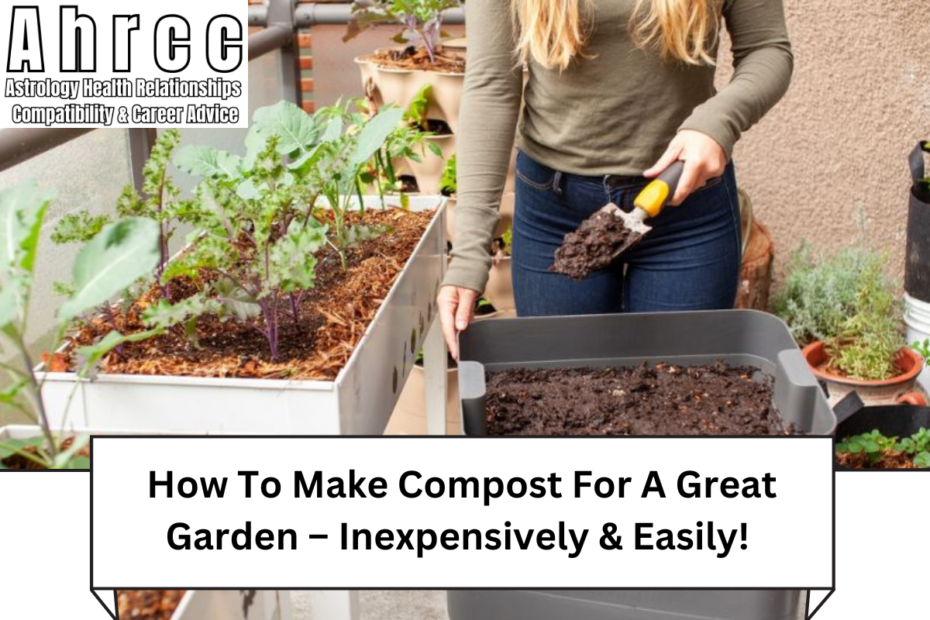 How To Make Compost For A Great Garden – Inexpensively & Easily!