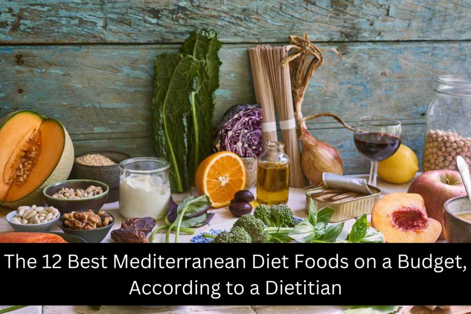 The 12 Best Mediterranean Diet Foods on a Budget, According to a Dietitian