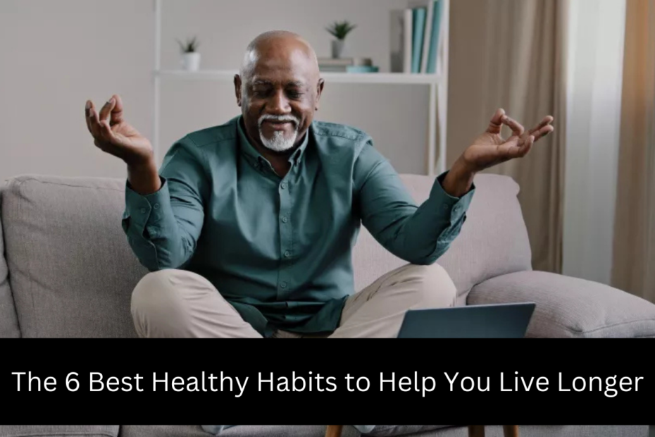 The 6 Best Healthy Habits to Help You Live Longer