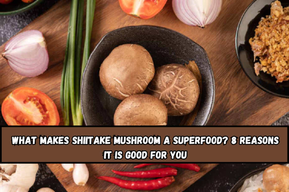 What makes shiitake mushroom a superfood 8 reasons it is good for you