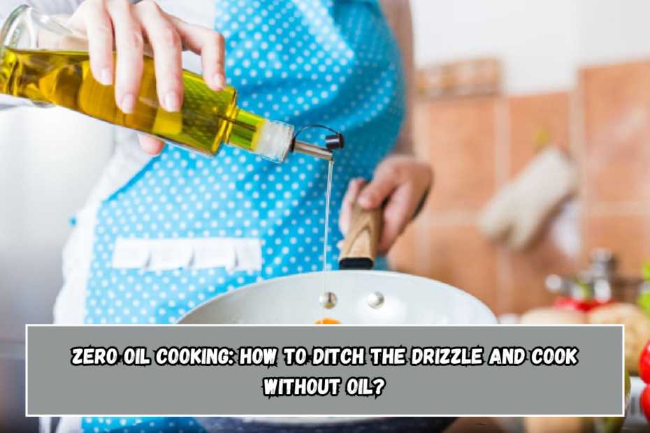 Zero oil cooking: How to ditch the drizzle and cook without oil?